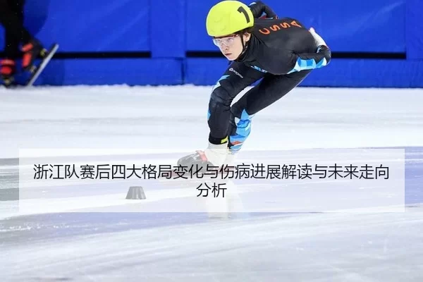 浙江队赛后四大格局变化与伤病进展解读与未来走向分析